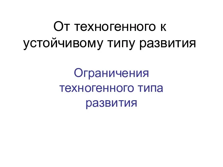 От техногенного к устойчивому типу развития Ограничения техногенного типа развития