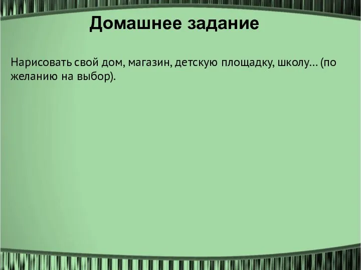 Нарисовать свой дом, магазин, детскую площадку, школу… (по желанию на выбор). Домашнее задание