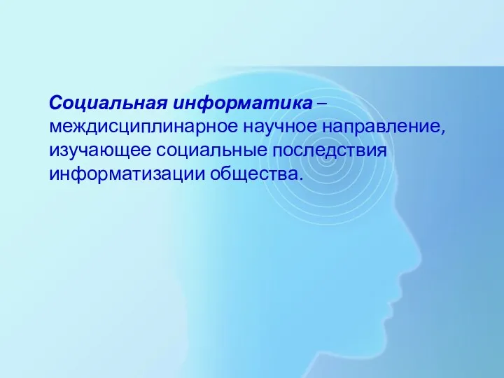 Социальная информатика – междисциплинарное научное направление, изучающее социальные последствия информатизации общества.