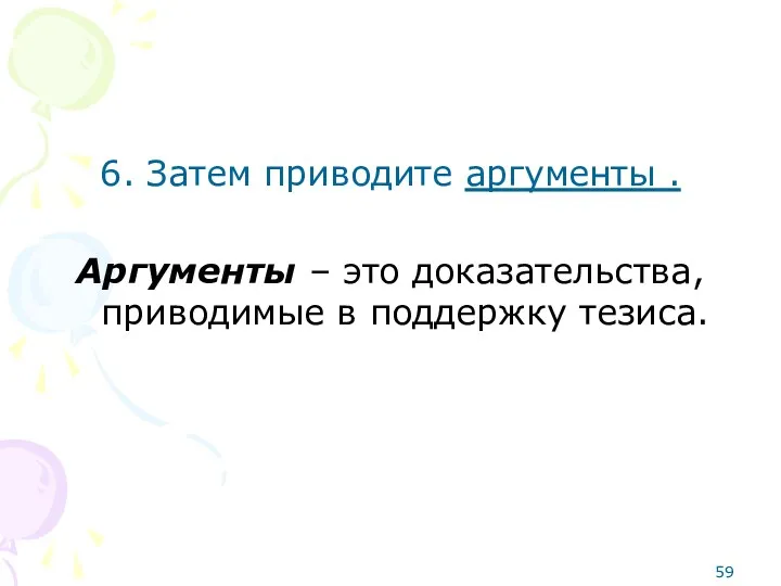 6. Затем приводите аргументы . Аргументы – это доказательства, приводимые в поддержку тезиса.