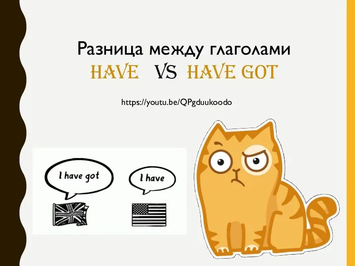 https://youtu.be/QPgduukoodo Разница между глаголами HAVE vs HAVE GOT