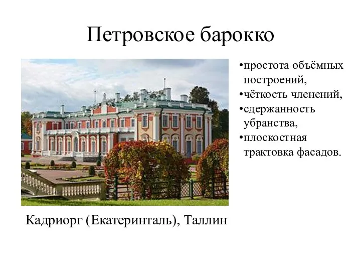 Петровское барокко Кадриорг (Екатеринталь), Таллин простота объёмных построений, чёткость членений, сдержанность убранства, плоскостная трактовка фасадов.