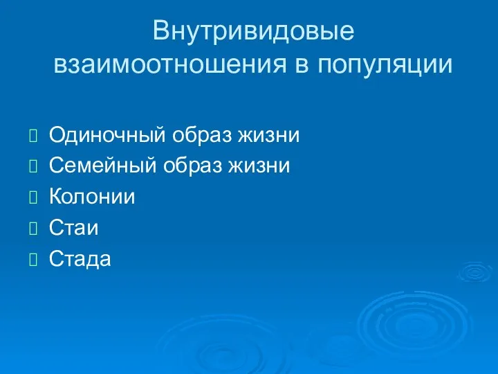 Внутривидовые взаимоотношения в популяции Одиночный образ жизни Семейный образ жизни Колонии Стаи Стада