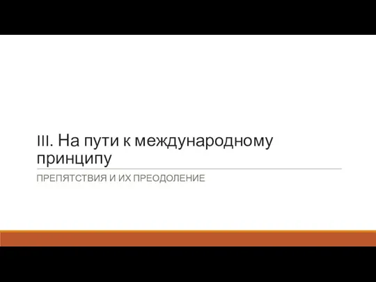 III. На пути к международному принципу ПРЕПЯТСТВИЯ И ИХ ПРЕОДОЛЕНИЕ