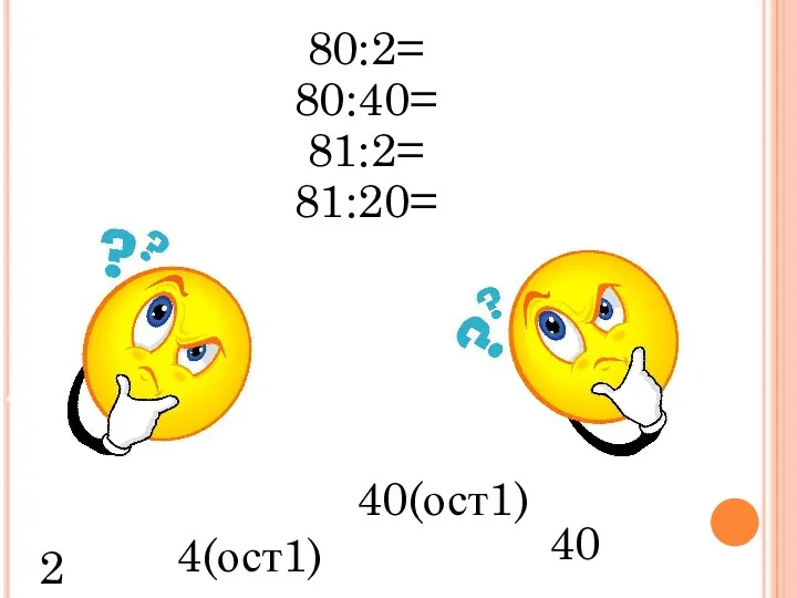 80:2= 80:40= 81:2= 81:20= 40 2 40(ост1) 4(ост1)