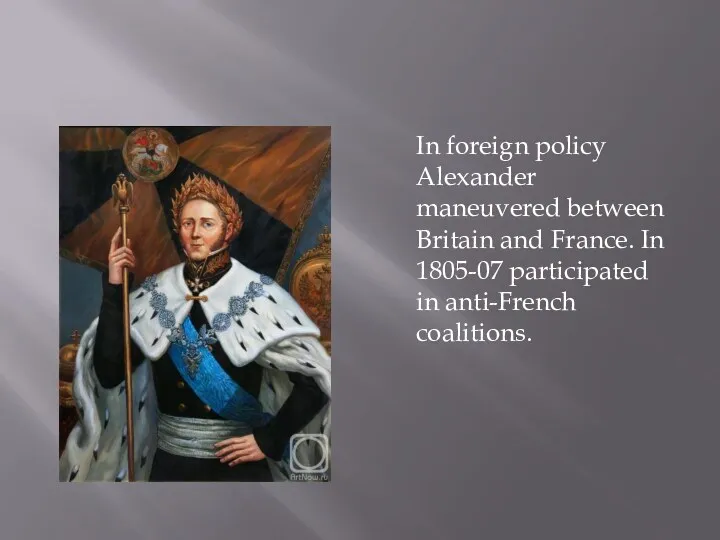 In foreign policy Alexander maneuvered between Britain and France. In 1805-07 participated in anti-French coalitions.