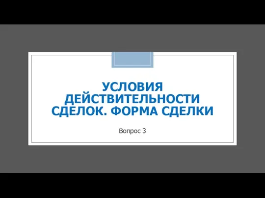 УСЛОВИЯ ДЕЙСТВИТЕЛЬНОСТИ СДЕЛОК. ФОРМА СДЕЛКИ Вопрос 3