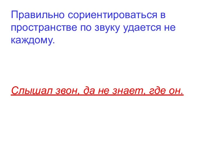 Правильно сориентироваться в пространстве по звуку удается не каждому. Слышал звон, да не знает, где он.