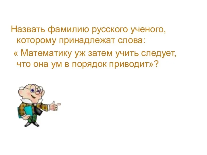 Назвать фамилию русского ученого, которому принадлежат слова: « Математику уж