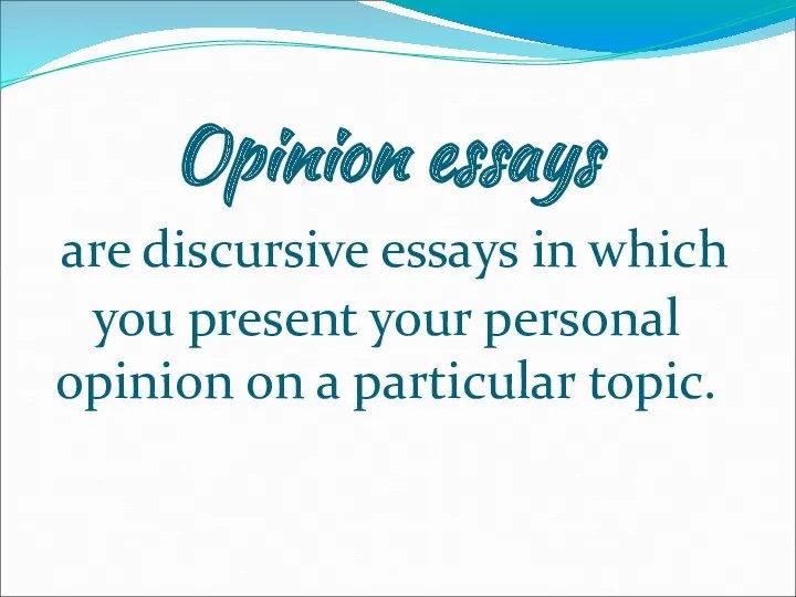 Opinion essays are discursive essays in which you present your personal opinion on a particular topic.