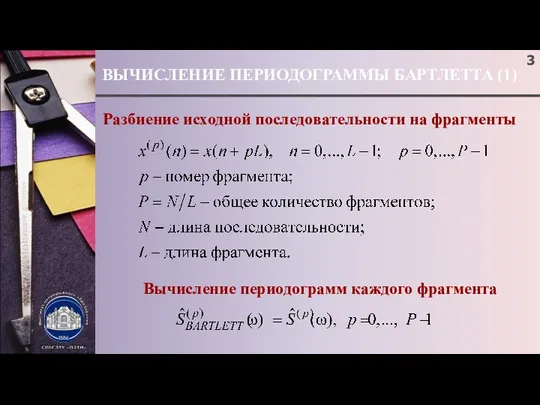 ВЫЧИСЛЕНИЕ ПЕРИОДОГРАММЫ БАРТЛЕТТА (1) Разбиение исходной последовательности на фрагменты Вычисление периодограмм каждого фрагмента