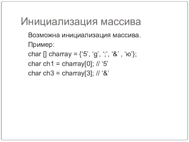 Инициализация массива Возможна инициализация массива. Пример: char [] charray =