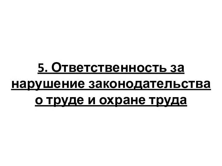 5. Ответственность за нарушение законодательства о труде и охране труда