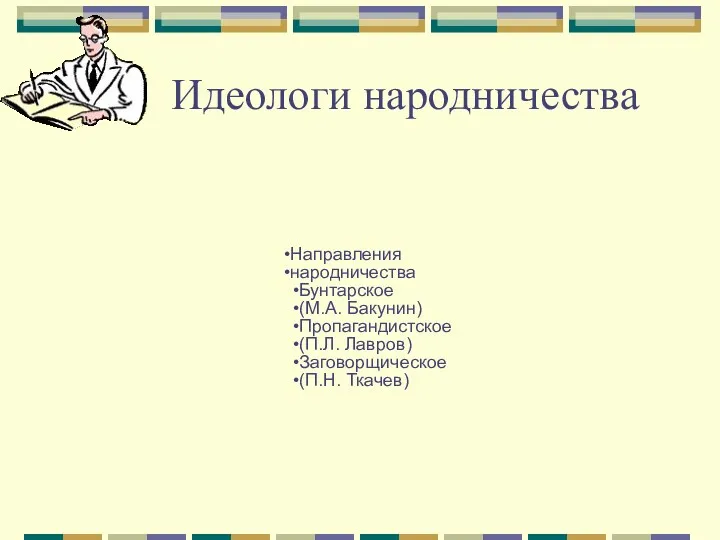 Идеологи народничества Направления народничества Бунтарское (М.А. Бакунин) Пропагандистское (П.Л. Лавров) Заговорщическое (П.Н. Ткачев)