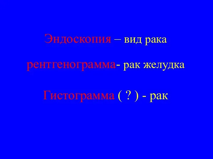 Эндоскопия – вид рака рентгенограмма- рак желудка Гистограмма ( ? ) - рак