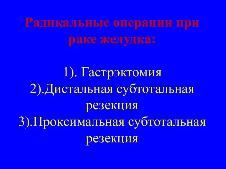 Радикальные операции при раке желудка: 1). Гастрэктомия 2).Дистальная субтотальная резекция 3).Проксимальная субтотальная резекция