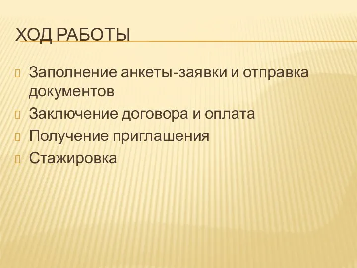 ХОД РАБОТЫ Заполнение анкеты-заявки и отправка документов Заключение договора и оплата Получение приглашения Стажировка