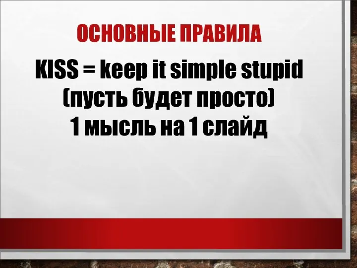 ОСНОВНЫЕ ПРАВИЛА KISS = keep it simple stupid (пусть будет просто) 1 мысль на 1 слайд