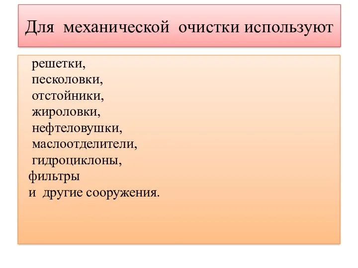 Для механической очистки используют решетки, песколовки, отстойники, жироловки, нефтеловушки, маслоотделители, гидроциклоны, фильтры и другие сооружения.