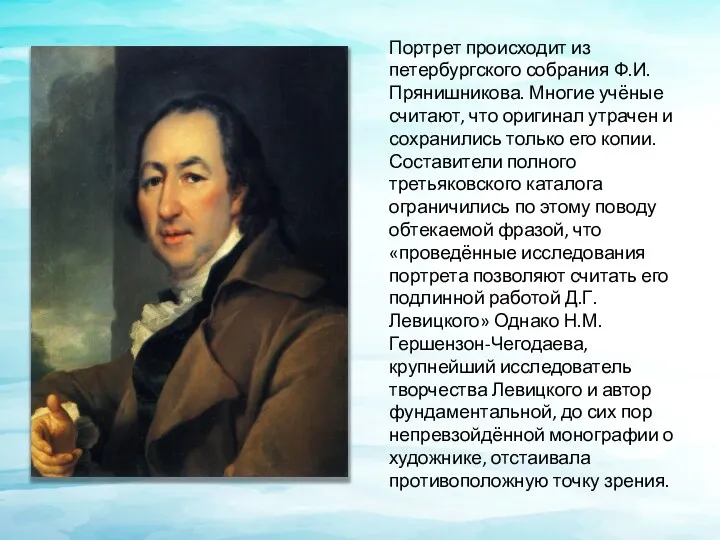 Портрет происходит из петербургского собрания Ф.И. Прянишникова. Многие учёные считают,