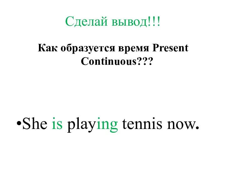 Как образуется время Present Continuous??? She is playing tennis now. Сделай вывод!!!