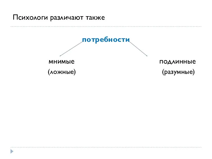 Психологи различают также потребности мнимые подлинные (ложные) (разумные)