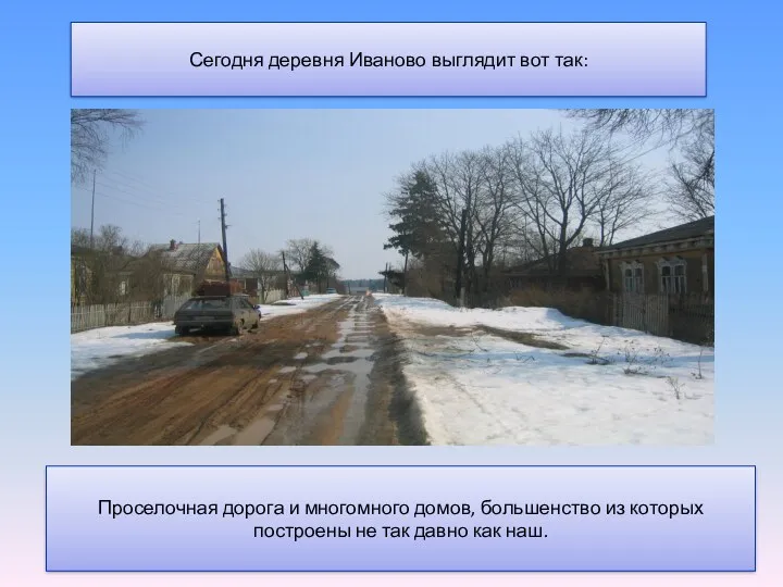 Сегодня деревня Иваново выглядит вот так: Проселочная дорога и многомного домов, большенство из