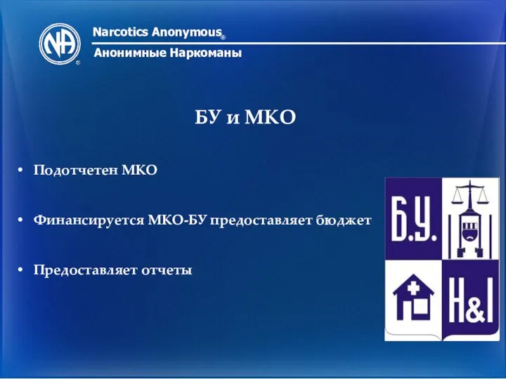 Narcotics Anonymous ® Анонимные Наркоманы БУ и МКО Подотчетен МКО Финансируется МКО-БУ предоставляет бюджет Предоставляет отчеты