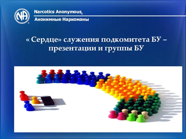 Narcotics Anonymous ® Анонимные Наркоманы « Сердце» служения подкомитета БУ – презентации и группы БУ