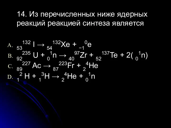 14. Из перечисленных ниже ядерных реакций реакцией синтеза является 53132