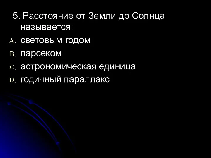 5. Расстояние от Земли до Солнца называется: световым годом парсеком астрономическая единица годичный параллакс