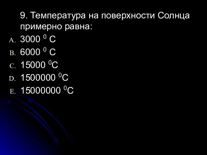 9. Температура на поверхности Солнца примерно равна: 3000 0 С