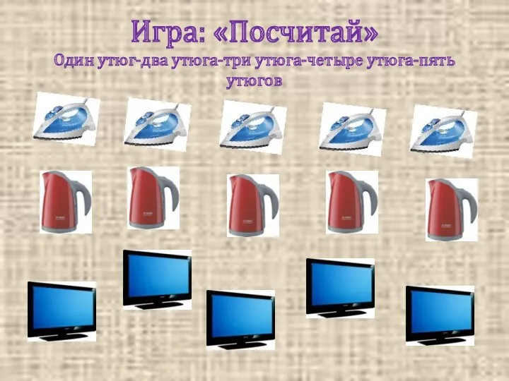 Игра: «Посчитай» Один утюг-два утюга-три утюга-четыре утюга-пять утюгов