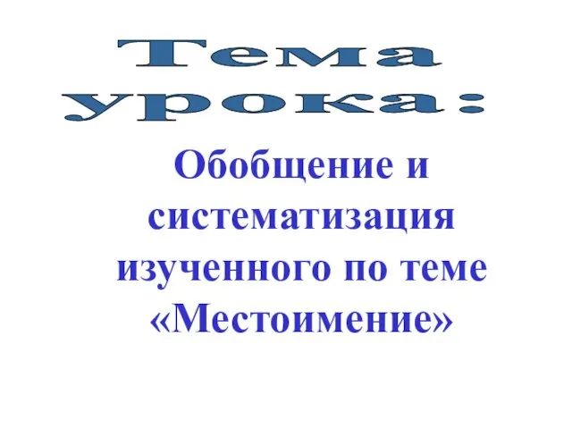 Тема урока: Обобщение и систематизация изученного по теме «Местоимение»