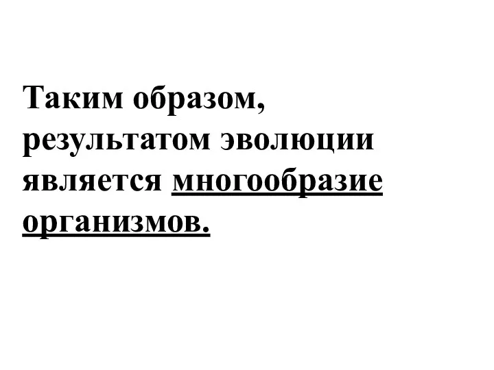 Таким образом, результатом эволюции является многообразие организмов.