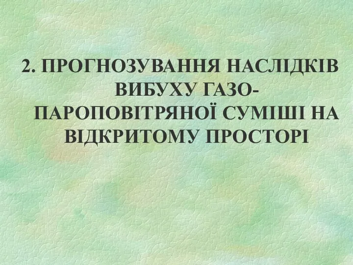 2. ПРОГНОЗУВАННЯ НАСЛІДКІВ ВИБУХУ ГАЗО- ПАРОПОВІТРЯНОЇ СУМІШІ НА ВІДКРИТОМУ ПРОСТОРІ