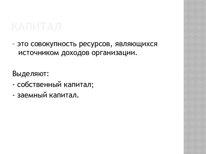 КАПИТАЛ – это совокупность ресурсов, являющихся источником доходов организации. Выделяют: - собственный капитал; - заемный капитал.