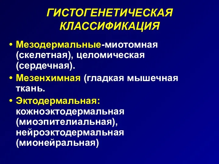 ГИСТОГЕНЕТИЧЕСКАЯ КЛАССИФИКАЦИЯ Мезодермальные-миотомная (скелетная), целомическая (сердечная). Мезенхимная (гладкая мышечная ткань. Эктодермальная: кожноэктодермальная (миоэпителиальная), нейроэктодермальная (мионейральная)