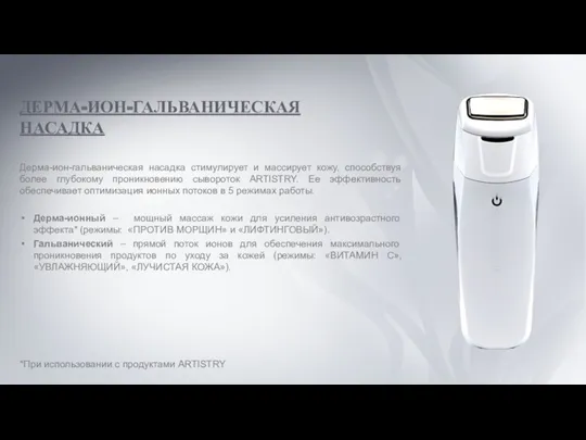 *При использовании с продуктами ARTISTRY ДЕРМА-ИОН-ГАЛЬВАНИЧЕСКАЯ НАСАДКА Дерма-ион-гальваническая насадка стимулирует