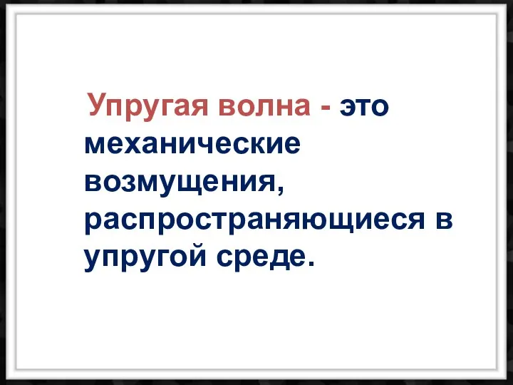 Упругая волна - это механические возмущения, распространяющиеся в упругой среде.