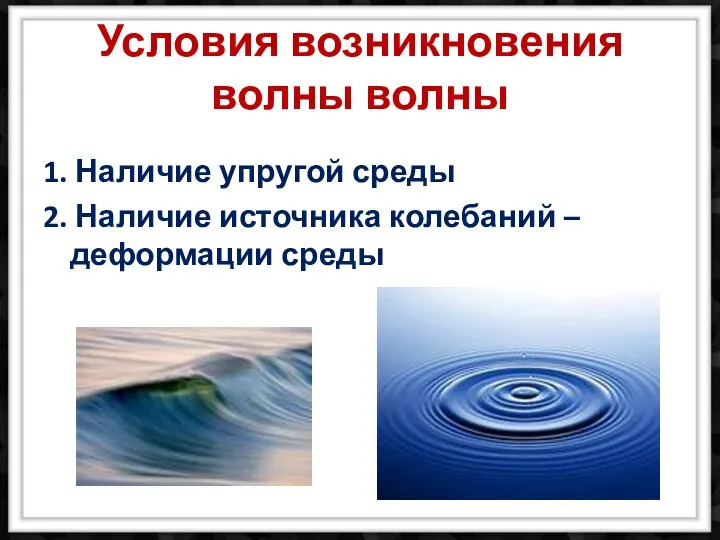 Условия возникновения волны волны 1. Наличие упругой среды 2. Наличие источника колебаний – деформации среды