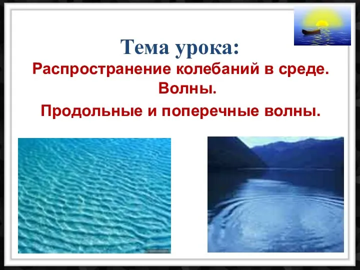 Тема урока: Распространение колебаний в среде. Волны. Продольные и поперечные волны.