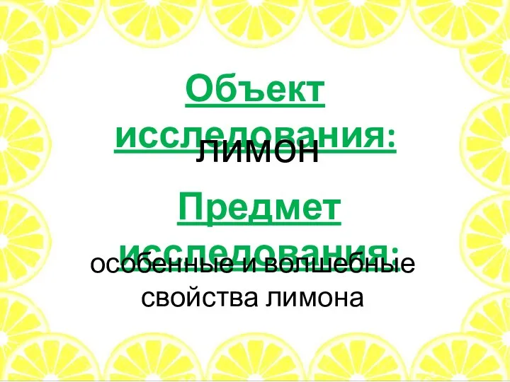 Объект исследования: лимон Предмет исследования: особенные и волшебные свойства лимона