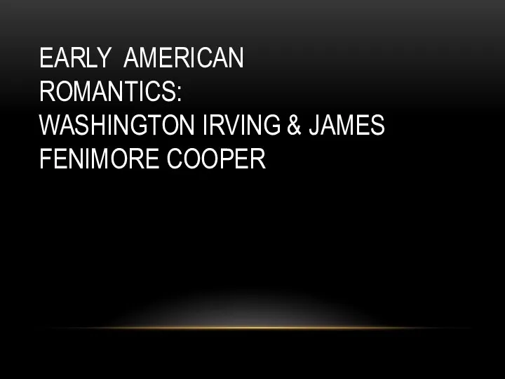 EARLY AMERICAN ROMANTICS: WASHINGTON IRVING & JAMES FENIMORE COOPER