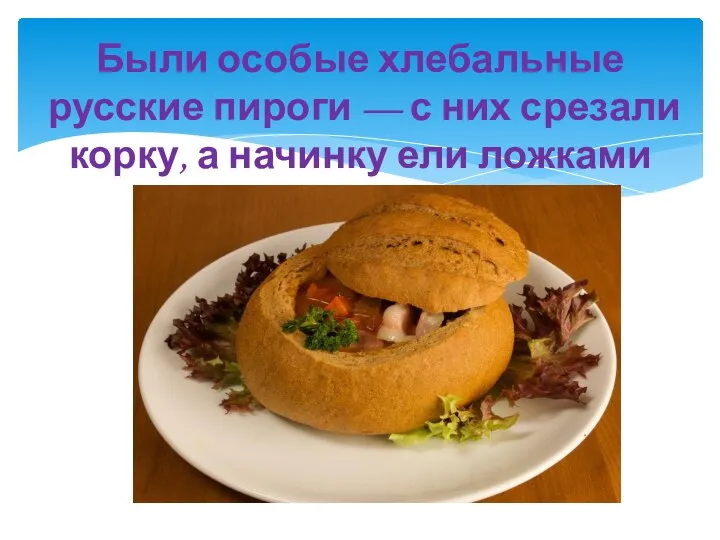 Были особые хлебальные русские пироги — с них срезали корку, а начинку ели ложками
