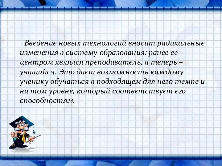 Введение новых технологий вносит радикальные изменения в систему образования: ранее