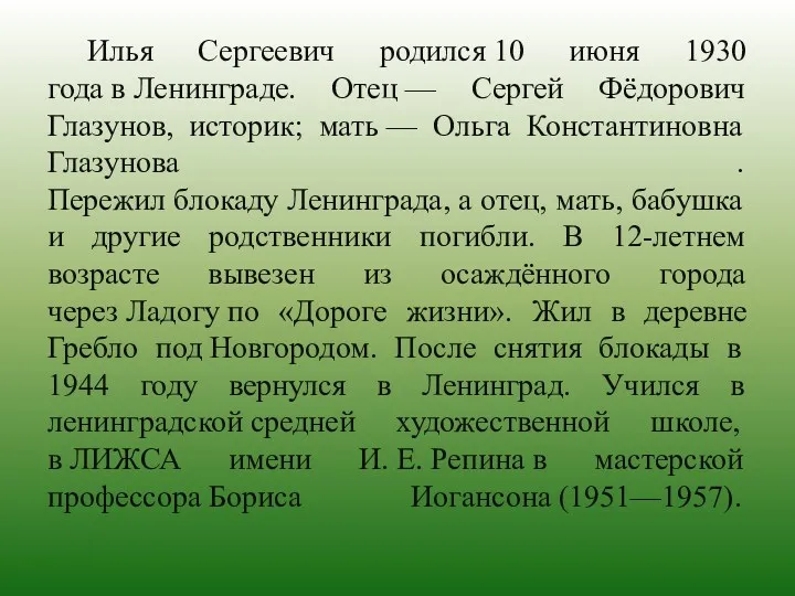 Илья Сергеевич родился 10 июня 1930 года в Ленинграде. Отец — Сергей Фёдорович