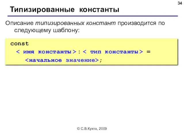 © С.В.Кухта, 2009 Типизированные константы Описание типизированных констант производится по следующему шаблону: const : = ;