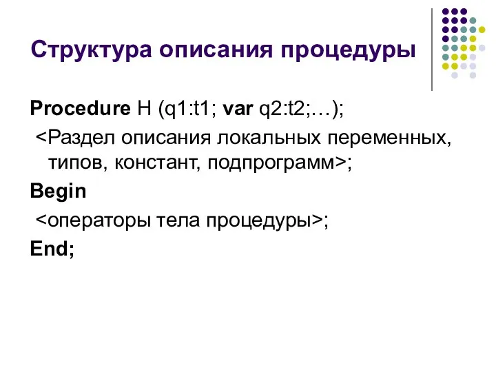 Структура описания процедуры Procedure H (q1:t1; var q2:t2;…); ; Begin ; End;