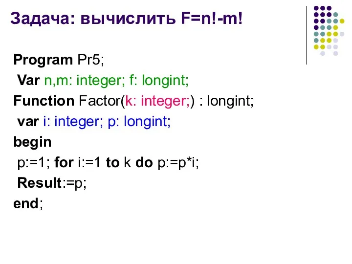 Задача: вычислить F=n!-m! Program Pr5; Var n,m: integer; f: longint;